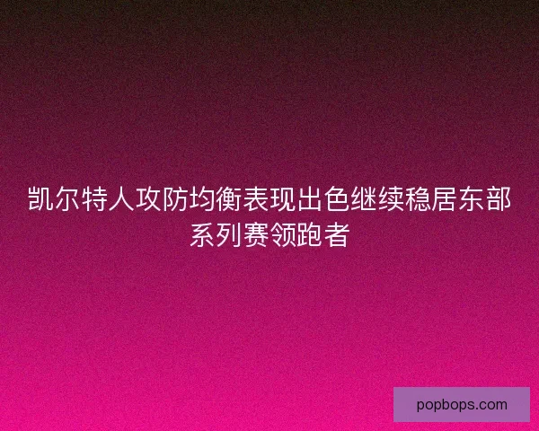凯尔特人攻防均衡表现出色继续稳居东部系列赛领跑者