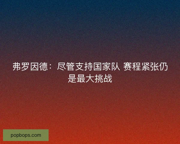 弗罗因德：尽管支持国家队 赛程紧张仍是最大挑战