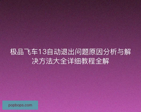 极品飞车13自动退出问题原因分析与解决方法大全详细教程全解